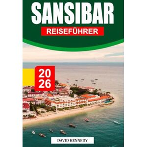 KENNEDY, DAVID SANSIBAR REISEFÜHRER 2026: Nach Gewürzen duftende Küsten, türkisfarbenes Meer und Swahili-Erbe vor der Küste Tansanias KENNEDY, DAVID SANSIBAR REISEFÜHRER 2026: Nach Gewürzen duftende Küsten, türkisfarbenes Meer und Swahili-Erbe vor der Küste Tansanias