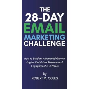 Coles, Robert M. The 28-Day Email Marketing Challenge: How to Build an Automated Growth Engine that Drives Revenue and Engagement in 4 Weeks (The 28-Day Challenge) Coles, Robert M. The 28-Day Email Marketing Challenge: How to Build an Automated Growth Engine that Drives Revenue and Engagement in 4 Weeks (The 28-Day Challenge)