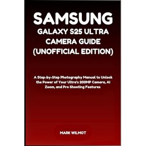 Wilmot, Mark Samsung Galaxy S25 Ultra Camera Guide (Unofficial Edition): A Step-by-Step Photography Manual to Unlock the Power of Your Ultra’s 200MP Camera, AI Zoom, and Pro Shooting Features Wilmot, Mark Samsung Galaxy S25 Ultra Camera Guide (Unofficial Edition): A Step-by-Step Photography Manual to Unlock the Power of Your Ultra’s 200MP Camera, AI Zoom, and Pro Shooting Features