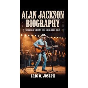 O. Joseph, Eric ALAN JACKSON BIOGRAPHY: The Making Of A Country Music Legend And His Legacy O. Joseph, Eric ALAN JACKSON BIOGRAPHY: The Making Of A Country Music Legend And His Legacy