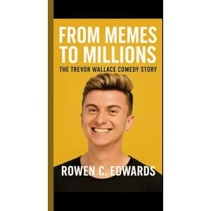 C. Edwards, Rowen FROM MEMES TO MILLIONS: The Trevor Wallace Comedy Story C. Edwards, Rowen FROM MEMES TO MILLIONS: The Trevor Wallace Comedy Story