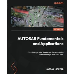 Hossam Soffar AUTOSAR Fundamentals and Applications: Establishing a solid foundation for automotive software design with AUTOSAR Hossam Soffar AUTOSAR Fundamentals and Applications: Establishing a solid foundation for automotive software design with AUTOSAR