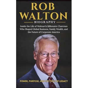 Press, Lex Morgan ROB WALTON BIOGRAPHY: Inside the Life of Walmart's Billonaire Chairman who Shapaed Global Business, Family Wealth, and the Future of Corporate America Press, Lex Morgan ROB WALTON BIOGRAPHY: Inside the Life of Walmart's Billonaire Chairman who Shapaed Global Business, Family Wealth, and the Future of Corporate America