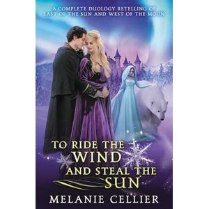 Cellier, Melanie To Ride the Wind and Steal the Sun: A Complete Duology Retelling of East of the Sun and West of the Moon Cellier, Melanie To Ride the Wind and Steal the Sun: A Complete Duology Retelling of East of the Sun and West of the Moon