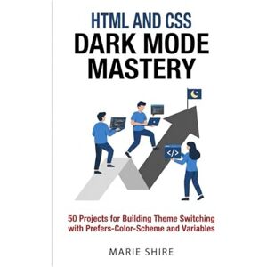 SHIRE, MARIE HTML and CSS Dark Mode Mastery: 50 Projects for Building Theme Switching with Prefers-Color-Scheme and Variables SHIRE, MARIE HTML and CSS Dark Mode Mastery: 50 Projects for Building Theme Switching with Prefers-Color-Scheme and Variables