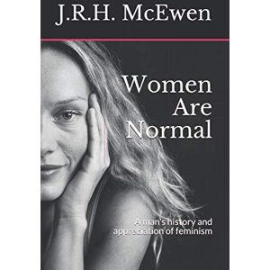 McEwen, J.R.H. Women Are Normal: A man's history and appreciation of feminism McEwen, J.R.H. Women Are Normal: A man's history and appreciation of feminism