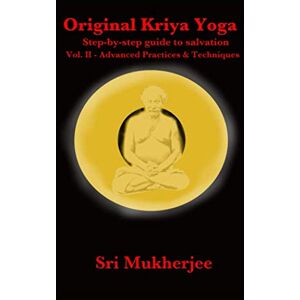 Mukherjee, Rangin Original Kriya Yoga Volume II: Step-by-step Guide to Salvation Mukherjee, Rangin Original Kriya Yoga Volume II: Step-by-step Guide to Salvation