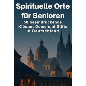 Klein, Nele Spirituelle Orte für Senioren: 50 beeindruckende Klöster, Dome und Stifte in Deutschland Klein, Nele Spirituelle Orte für Senioren: 50 beeindruckende Klöster, Dome und Stifte in Deutschland