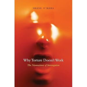 Shane O`mara Why Torture Doesn't Work: The Neuroscience of Interrogation Shane O`mara Why Torture Doesn't Work: The Neuroscience of Interrogation