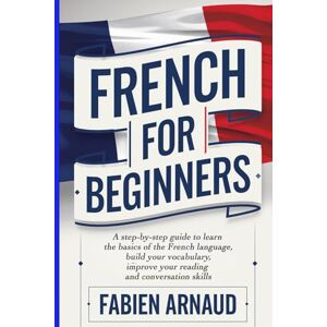 Arnaud, Fabien French For Beginners: A step-by-step guide to learn the basics of the French language, build your vocabulary, improve your reading and conversation skills (Learn French with ease) Arnaud, Fabien French For Beginners: A step-by-step guide to learn the basics of the French language, build your vocabulary, improve your reading and conversation skills (Learn French with ease)