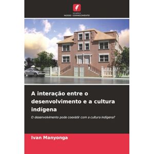 Manyonga, Ivan A interação entre o desenvolvimento e a cultura indígena: O desenvolvimento pode coexistir com a cultura indígena? Manyonga, Ivan A interação entre o desenvolvimento e a cultura indígena: O desenvolvimento pode coexistir com a cultura indígena?