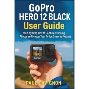 Davignon, Paul GoPro HERO 12 BLACK User Guide: Step-by-Step Tips to Capture Stunning Photos and Master Your Action Camera’s Features Davignon, Paul GoPro HERO 12 BLACK User Guide: Step-by-Step Tips to Capture Stunning Photos and Master Your Action Camera’s Features