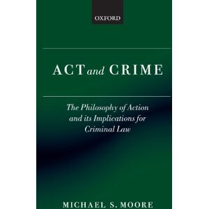 Moore, Michael S. Act and Crime: The Philosophy of Action and its Implications for Criminal Law (Clarendon Law Series) Moore, Michael S. Act and Crime: The Philosophy of Action and its Implications for Criminal Law (Clarendon Law Series)