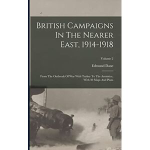 Dane, Edmund British Campaigns In The Nearer East, 1914-1918: From The Outbreak Of War With Turkey To The Armistice, With 30 Maps And Plans; Volume 2 Dane, Edmund British Campaigns In The Nearer East, 1914-1918: From The Outbreak Of War With Turkey To The Armistice, With 30 Maps And Plans; Volume 2