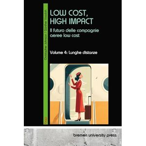 Vossloh, Günther Low Cost, High Impact: Il futuro delle compagnie aeree low cost: Volume 4: Lunghe distanze Vossloh, Günther Low Cost, High Impact: Il futuro delle compagnie aeree low cost: Volume 4: Lunghe distanze