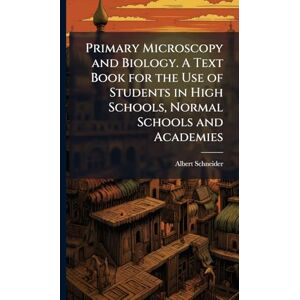 Schneider, Albert 1863- Primary Microscopy and Biology. A Text Book for the Use of Students in High Schools, Normal Schools and Academies Schneider, Albert 1863- Primary Microscopy and Biology. A Text Book for the Use of Students in High Schools, Normal Schools and Academies