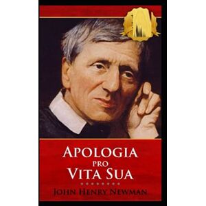 Newman, John Henry John Henry Newman:Apologia Pro Vita Sua-Original Edition(Annotated) Newman, John Henry John Henry Newman:Apologia Pro Vita Sua-Original Edition(Annotated)