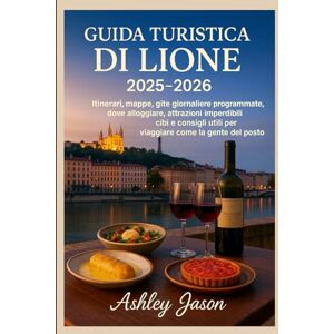 Jason, Ashley GUIDA TURISTICA DI LIONE 2025-2026: Itinerari, mappe, gite giornaliere programmate, dove alloggiare, attrazioni imperdibili, cibi e consigli utili per viaggiare come la gente del posto Jason, Ashley GUIDA TURISTICA DI LIONE 2025-2026: Itinerari, mappe, gite giornaliere programmate, dove alloggiare, attrazioni imperdibili, cibi e consigli utili per viaggiare come la gente del posto