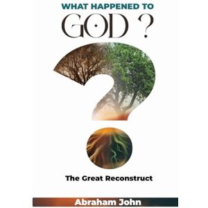 John, Abraham What Happened to God John, Abraham What Happened to God