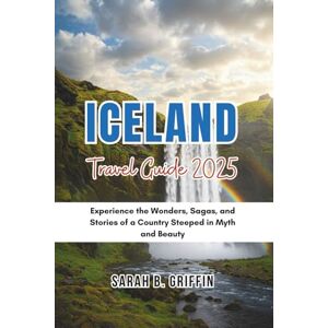Griffin ICELAND TRAVEL GUIDE 2025: Experience the Wonders, Sagas, and Stories of a Country Steeped in Myth and Beauty Griffin ICELAND TRAVEL GUIDE 2025: Experience the Wonders, Sagas, and Stories of a Country Steeped in Myth and Beauty