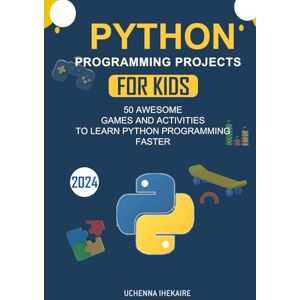IHEKAIRE, Uchenna PYTHON PROGRAMMING PROJECTS FOR TEENS: 50 AWESOME GAMES AND ACTIVITIES TO LEARN PYTHON PROGRAMMING FASTER IHEKAIRE, Uchenna PYTHON PROGRAMMING PROJECTS FOR TEENS: 50 AWESOME GAMES AND ACTIVITIES TO LEARN PYTHON PROGRAMMING FASTER
