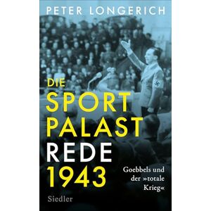 Longerich, Peter Die Sportpalast-Rede 1943: Goebbels und der »totale Krieg« Longerich, Peter Die Sportpalast-Rede 1943: Goebbels und der »totale Krieg«
