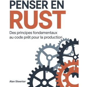 Steenter, Alan Penser en Rust: Des principes fondamentaux au code prêt pour la production Steenter, Alan Penser en Rust: Des principes fondamentaux au code prêt pour la production
