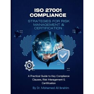 IBRAHIM, DR. MOHAMED-ALI ISO 27001 COMPLIANCE STRATEGIES FOR RISK MANAGEMENT & CERTIFICATION (ISO 27001:2022): 1 IBRAHIM, DR. MOHAMED-ALI ISO 27001 COMPLIANCE STRATEGIES FOR RISK MANAGEMENT & CERTIFICATION (ISO 27001:2022): 1