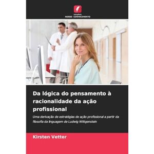 Vetter, Kirsten Da lógica do pensamento à racionalidade da ação profissional: Uma derivação de estratégias de ação profissional a partir da filosofia da linguagem de Ludwig Wittgenstein Vetter, Kirsten Da lógica do pensamento à racionalidade da ação profissional: Uma derivação de estratégias de ação profissional a partir da filosofia da linguagem de Ludwig Wittgenstein