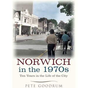 Goodrum, Pete Norwich in the 1970s: Ten Years in the Life of a City (Ten Years that Changed a City) Goodrum, Pete Norwich in the 1970s: Ten Years in the Life of a City (Ten Years that Changed a City)