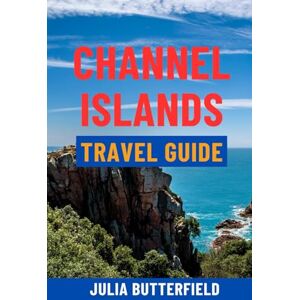 Butterfield, Julia CHANNEL ISLANDS TRAVEL GUIDE: Top Attractions, Hidden Gems, Scenic Walks, Maps & Complete Itineraries For Jersey, Guernsey, Sark & Alderney — Your Ultimate Island Escape Butterfield, Julia CHANNEL ISLANDS TRAVEL GUIDE: Top Attractions, Hidden Gems, Scenic Walks, Maps & Complete Itineraries For Jersey, Guernsey, Sark & Alderney — Your Ultimate Island Escape