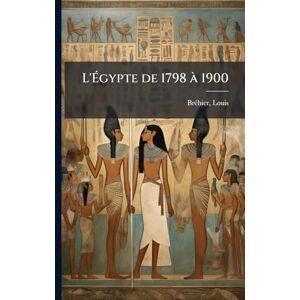 1868-1951, Brã(c)Hier Louis L'Égypte de 1798 Ã 1900 1868-1951, Brã(c)Hier Louis L'Égypte de 1798 Ã 1900