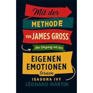 ivy, isadora Mit der Methode von James Gross den Umgang mit den eigenen Emotionen lernen ivy, isadora Mit der Methode von James Gross den Umgang mit den eigenen Emotionen lernen
