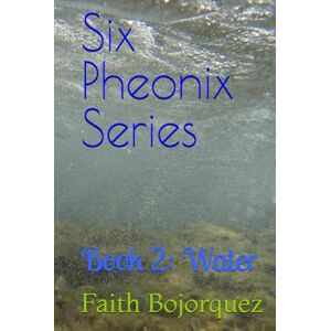 Bojorquez, Faith Six Pheonix Series: Book 2: Water Bojorquez, Faith Six Pheonix Series: Book 2: Water
