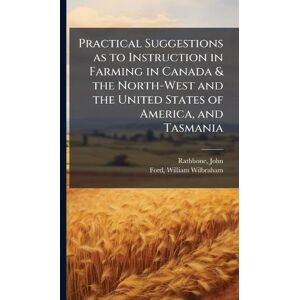 Rathbone, John Practical Suggestions as to Instruction in Farming in Canada & the North-West and the United States of America, and Tasmania Rathbone, John Practical Suggestions as to Instruction in Farming in Canada & the North-West and the United States of America, and Tasmania
