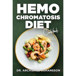 Johansson, Dr. Archibald Hemochromatosis Diet Cookbook: Complete Essential Guide, Easy and Delicious Recipes Low in Iron, 2-Week Meal Plan to Reduce Your Iron Absorption Johansson, Dr. Archibald Hemochromatosis Diet Cookbook: Complete Essential Guide, Easy and Delicious Recipes Low in Iron, 2-Week Meal Plan to Reduce Your Iron Absorption
