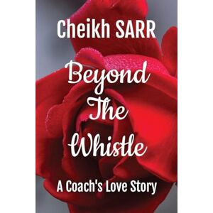 Sarr, Cheikh Beyond the Whistle: A Coach's Love Story: 1 (Love That Defies Conventions) Sarr, Cheikh Beyond the Whistle: A Coach's Love Story: 1 (Love That Defies Conventions)