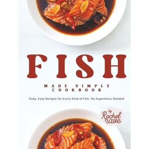 Rave, Rachel Fish Made Simple Cookbook: Tasty, Easy Recipes for Every Kind of Fish, No Experience Needed Rave, Rachel Fish Made Simple Cookbook: Tasty, Easy Recipes for Every Kind of Fish, No Experience Needed