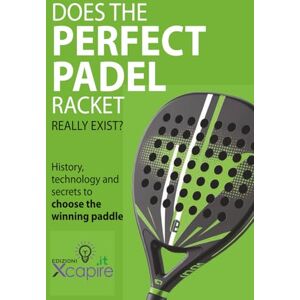 Xcapire.it, Edizioni DOES THE PERFECT PADEL RACKET REALLY EXIST?: History, technology and secrets to choose the winning paddle Xcapire.it, Edizioni DOES THE PERFECT PADEL RACKET REALLY EXIST?: History, technology and secrets to choose the winning paddle