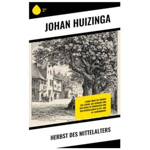 Huizinga, Johan Herbst des Mittelalters: Studie über die Formen des Lebens, des Denkens und der Kunst in Frankreich und den Niederlanden im XIV. und XV. Jahrhundert Huizinga, Johan Herbst des Mittelalters: Studie über die Formen des Lebens, des Denkens und der Kunst in Frankreich und den Niederlanden im XIV. und XV. Jahrhundert
