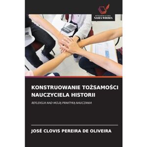 Pereira de Oliveira, José Clovis Konstruowanie ToŻsamoŚci Nauczyciela Historii: REFLEKSJA NAD MOJ¿ PRAKTYK¿ NAUCZANIA Pereira de Oliveira, José Clovis Konstruowanie ToŻsamoŚci Nauczyciela Historii: REFLEKSJA NAD MOJ¿ PRAKTYK¿ NAUCZANIA