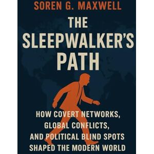 Maxwell, Soren G. The Sleepwalker's Path: How Covert Networks, Global Conflicts, and Political Blind Spots Shaped the Modern World Maxwell, Soren G. The Sleepwalker's Path: How Covert Networks, Global Conflicts, and Political Blind Spots Shaped the Modern World