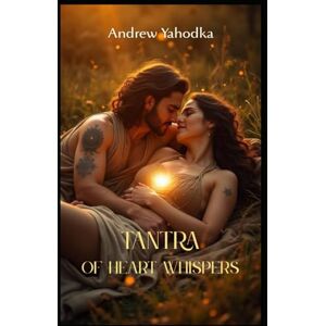 Yahodka, Andrew Tantra of Heart Whispers (Tantra of the Eternal Flame: The Alchemy of Sacred Partnership) Yahodka, Andrew Tantra of Heart Whispers (Tantra of the Eternal Flame: The Alchemy of Sacred Partnership)