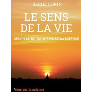 Lorin, Serge Le sens de la vie selon le bouddhisme et la science Lorin, Serge Le sens de la vie selon le bouddhisme et la science
