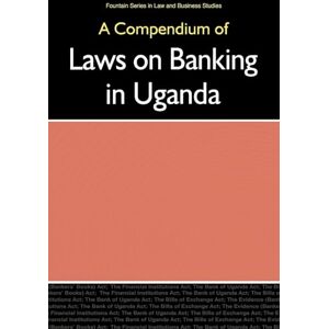 A Compendium of Laws on Banking in Uganda (Fountain Series in Law and Business Studies) A Compendium of Laws on Banking in Uganda (Fountain Series in Law and Business Studies)