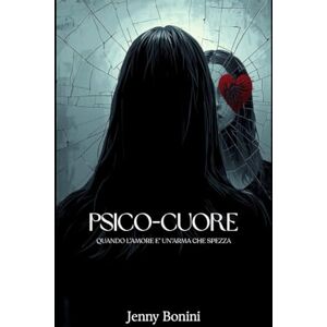 Bonini, Jenny PSICO CUORE: Quando l'amore è un'arma che spezza Bonini, Jenny PSICO CUORE: Quando l'amore è un'arma che spezza