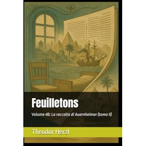 Herzl, Theodor Feuilletons: Volume 4B: La raccolta di Auernheimer (tomo II) (Opere complete di Theodor Herzl) Herzl, Theodor Feuilletons: Volume 4B: La raccolta di Auernheimer (tomo II) (Opere complete di Theodor Herzl)