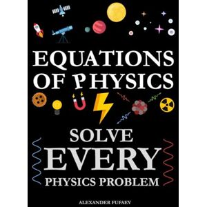 Fufaev, Alexander Equations of Physics: Solve Every Physics Problem! (Fufaev's Simple Physics Lectures) Fufaev, Alexander Equations of Physics: Solve Every Physics Problem! (Fufaev's Simple Physics Lectures)