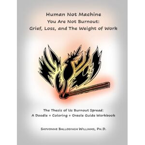 Ballosingh Williams, Shyvonne Human Not Machine. You Are Not Burnout: Grief, Loss, and The Weight of Work: A Doodle + Coloring + Oracle Guide Workbook (The Thesis of Us: Alchemy and Transmutation Series) Ballosingh Williams, Shyvonne Human Not Machine. You Are Not Burnout: Grief, Loss, and The Weight of Work: A Doodle + Coloring + Oracle Guide Workbook (The Thesis of Us: Alchemy and Transmutation Series)