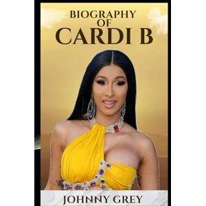 Grey, Johnny BIOGRAPHY OF CARDI B: DISCOVER THE UNTOLD STORY BEHIND ONE OF MUSIC’S BOLDEST AND MOST POWERFUL VOICES Grey, Johnny BIOGRAPHY OF CARDI B: DISCOVER THE UNTOLD STORY BEHIND ONE OF MUSIC’S BOLDEST AND MOST POWERFUL VOICES